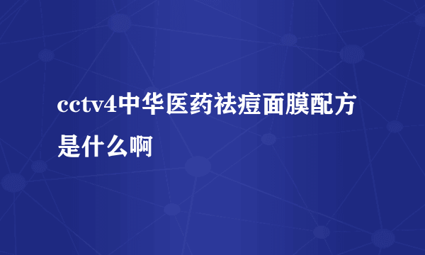 cctv4中华医药祛痘面膜配方是什么啊