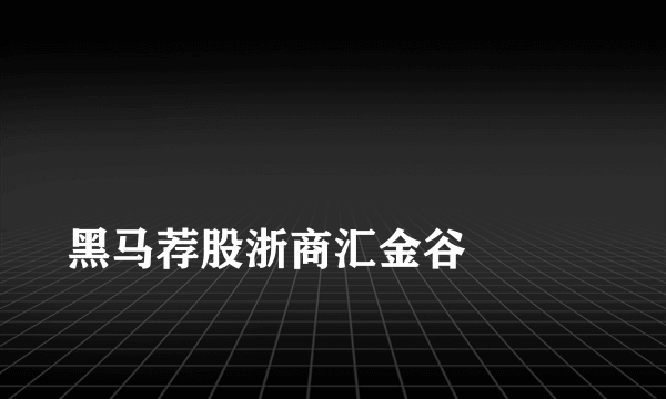 
黑马荐股浙商汇金谷

