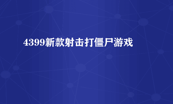 4399新款射击打僵尸游戏