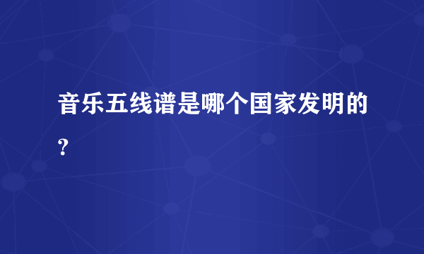 音乐五线谱是哪个国家发明的？