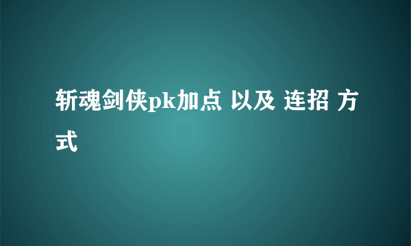 斩魂剑侠pk加点 以及 连招 方式