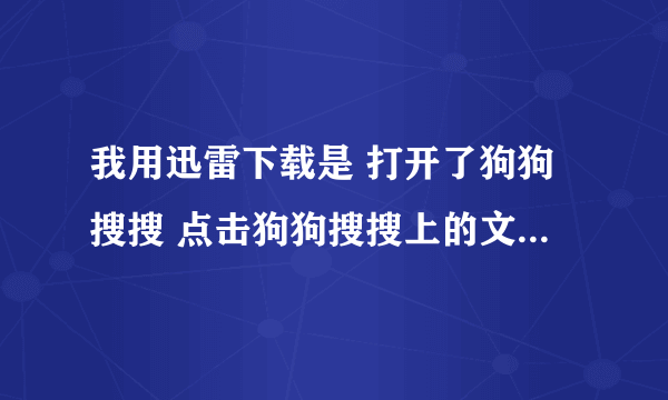 我用迅雷下载是 打开了狗狗搜搜 点击狗狗搜搜上的文件没有反应？ 求高手指点！