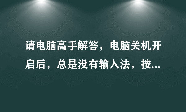 请电脑高手解答，电脑关机开启后，总是没有输入法，按照下列方法调后，