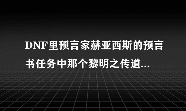 DNF里预言家赫亚西斯的预言书任务中那个黎明之传道师的具体位置在哪？