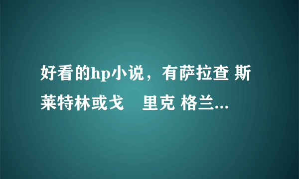 好看的hp小说，有萨拉查 斯莱特林或戈徳里克 格兰芬多出现在千年后