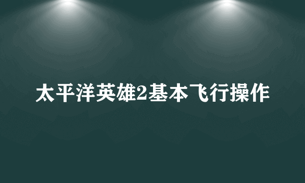 太平洋英雄2基本飞行操作