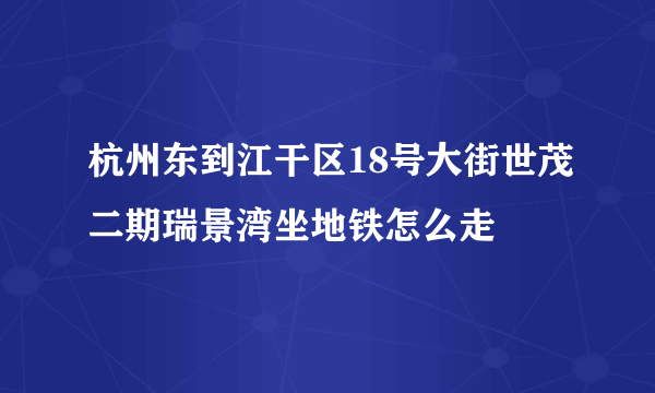 杭州东到江干区18号大街世茂二期瑞景湾坐地铁怎么走