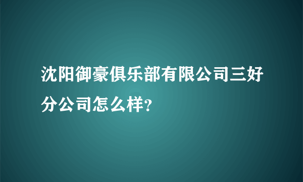 沈阳御豪俱乐部有限公司三好分公司怎么样？