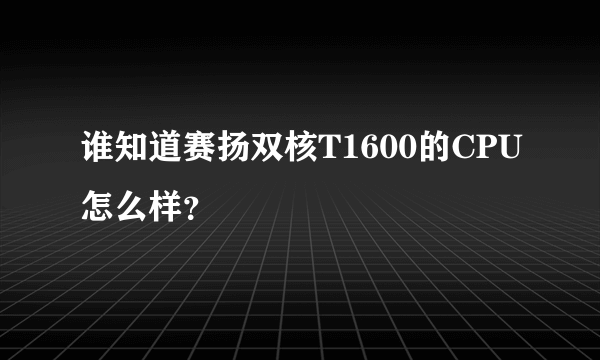 谁知道赛扬双核T1600的CPU怎么样？