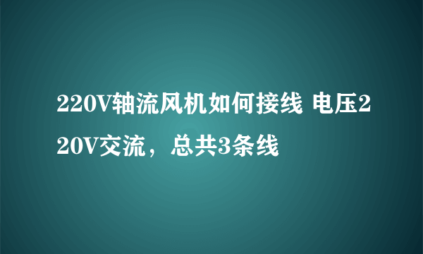 220V轴流风机如何接线 电压220V交流，总共3条线