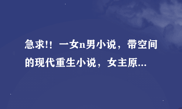 急求!！一女n男小说，带空间的现代重生小说，女主原来是废材后来很强的小说，军旅小说(都要女主)