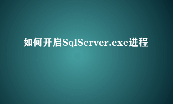 如何开启SqlServer.exe进程