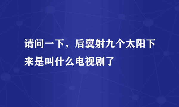 请问一下，后翼射九个太阳下来是叫什么电视剧了