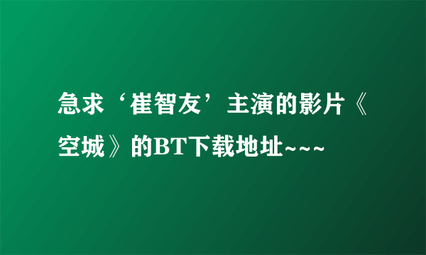 急求‘崔智友’主演的影片《空城》的BT下载地址~~~