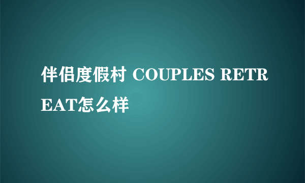 伴侣度假村 COUPLES RETREAT怎么样