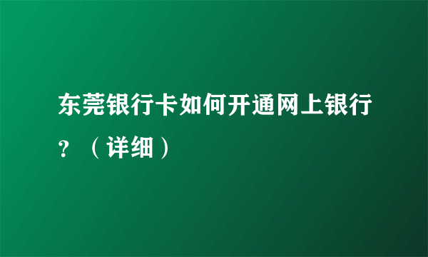 东莞银行卡如何开通网上银行？（详细）