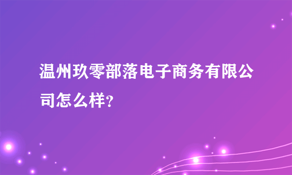 温州玖零部落电子商务有限公司怎么样？