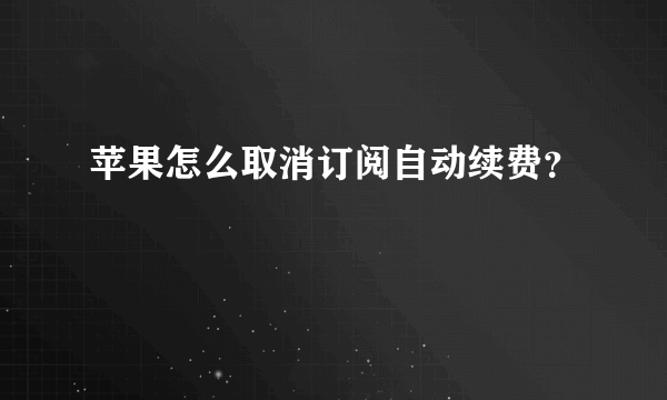 苹果怎么取消订阅自动续费？