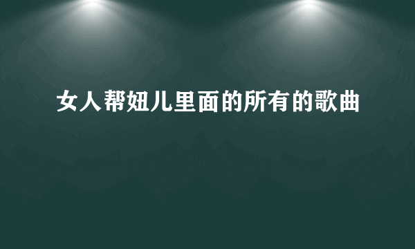 女人帮妞儿里面的所有的歌曲