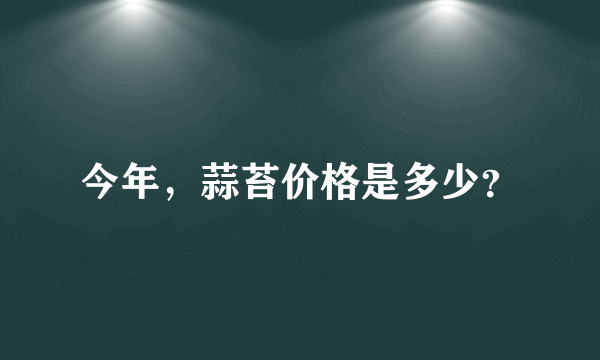 今年，蒜苔价格是多少？