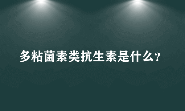 多粘菌素类抗生素是什么？