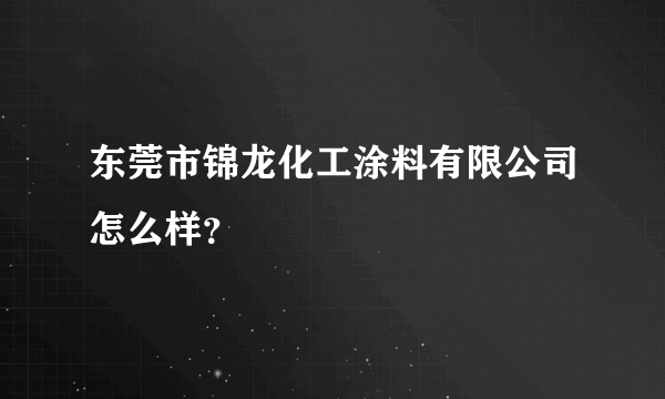 东莞市锦龙化工涂料有限公司怎么样？