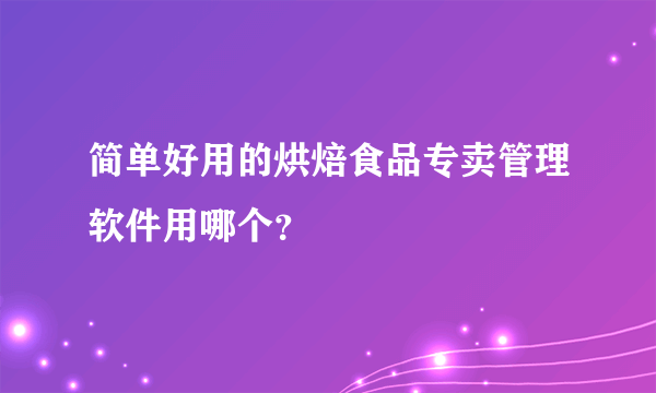 简单好用的烘焙食品专卖管理软件用哪个？