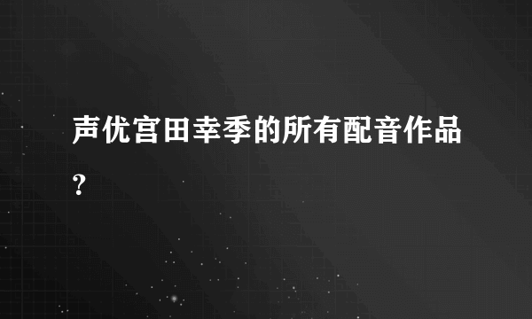 声优宫田幸季的所有配音作品？