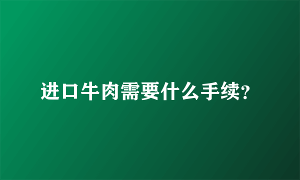 进口牛肉需要什么手续？