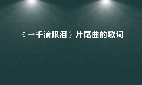 《一千滴眼泪》片尾曲的歌词