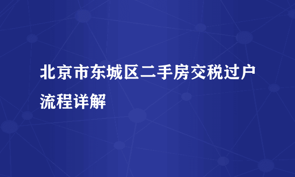 北京市东城区二手房交税过户流程详解