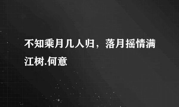 不知乘月几人归，落月摇情满江树.何意