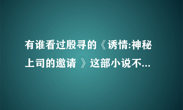 有谁看过殷寻的《诱情:神秘上司的邀请 》这部小说不?可以复述一遍不？