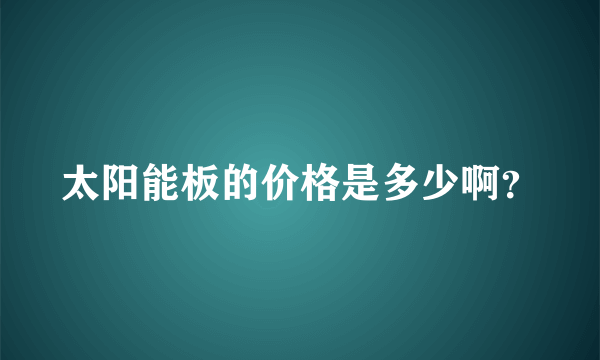 太阳能板的价格是多少啊？