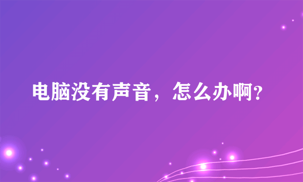 电脑没有声音，怎么办啊？