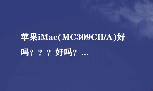 苹果iMac(MC309CH/A)好吗？？？好吗？到底怎么样，请用过的人说一下