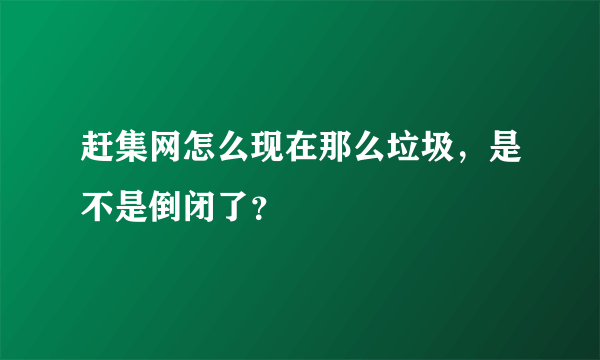 赶集网怎么现在那么垃圾，是不是倒闭了？