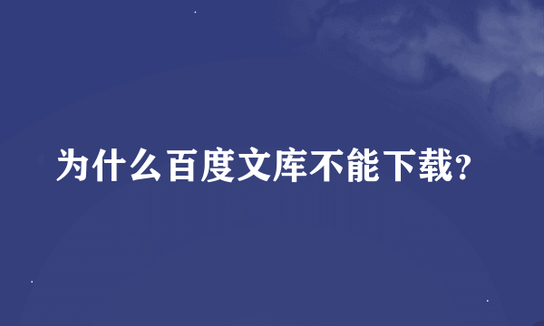 为什么百度文库不能下载？