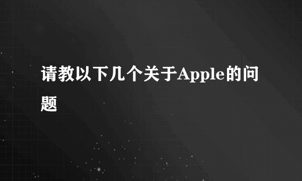 请教以下几个关于Apple的问题