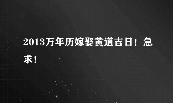 2013万年历嫁娶黄道吉日！急求！