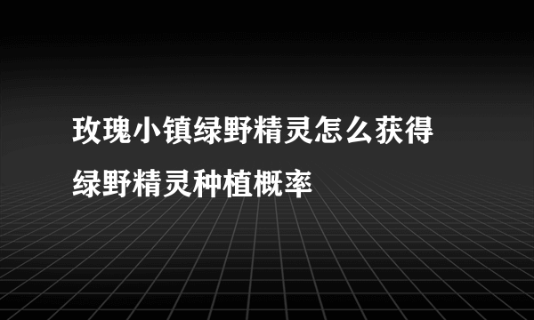 玫瑰小镇绿野精灵怎么获得 绿野精灵种植概率