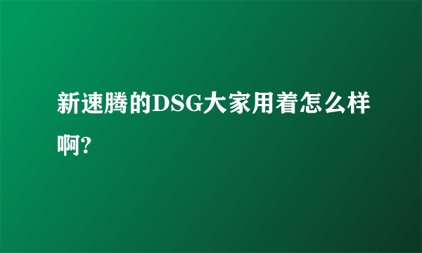 新速腾的DSG大家用着怎么样啊?