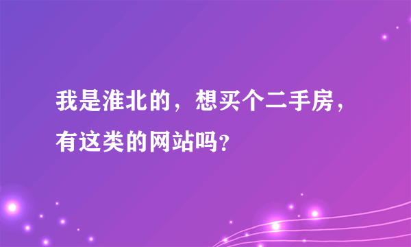 我是淮北的，想买个二手房，有这类的网站吗？