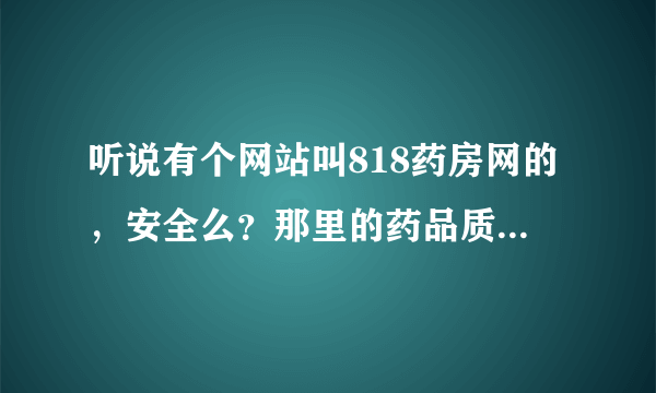 听说有个网站叫818药房网的，安全么？那里的药品质量可靠么？