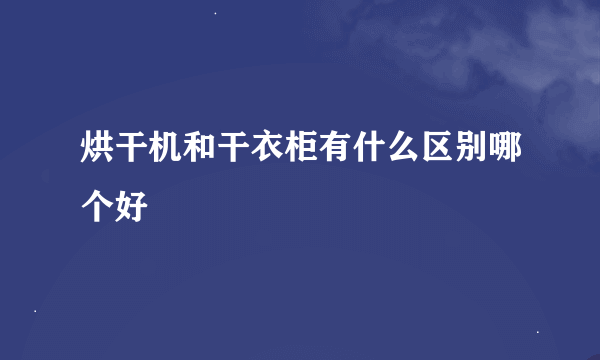 烘干机和干衣柜有什么区别哪个好