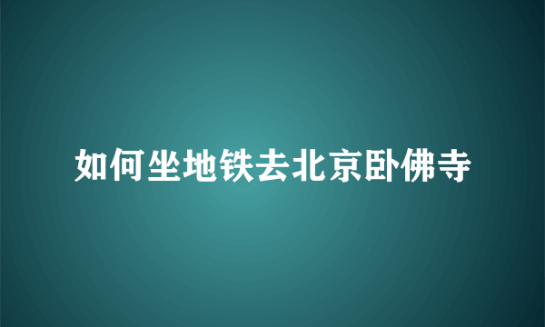 如何坐地铁去北京卧佛寺