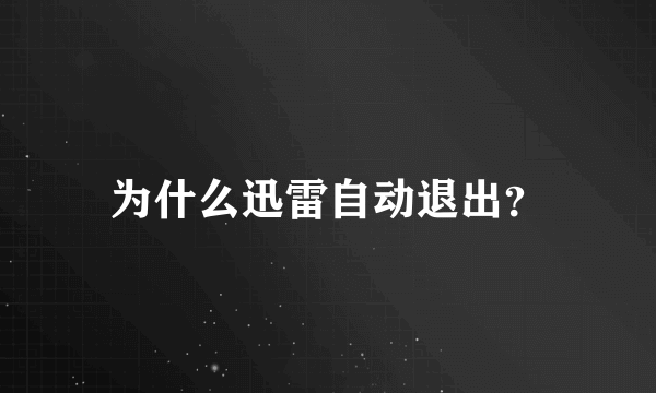 为什么迅雷自动退出？