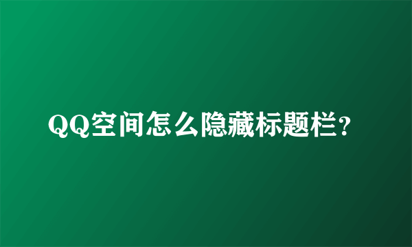 QQ空间怎么隐藏标题栏？