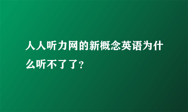 人人听力网的新概念英语为什么听不了了？