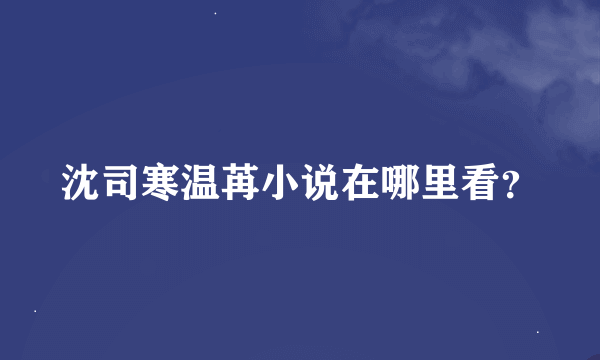 沈司寒温苒小说在哪里看？